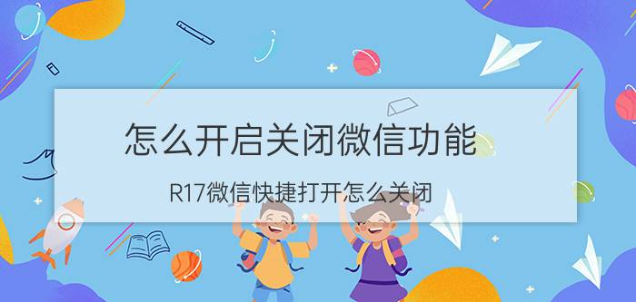 怎么开启关闭微信功能 R17微信快捷打开怎么关闭